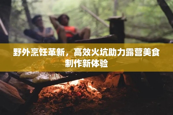 野外烹饪革新,高效火坑助力露营美食制作新体验