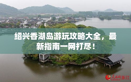 绍兴香湖岛游玩攻略大全，最新指南一网打尽！