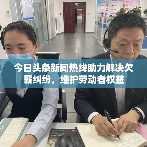 今日头条新闻热线助力解决欠薪纠纷,维护劳动者权益