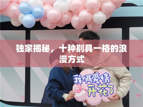 独家揭秘,十种别具一格的浪漫方式