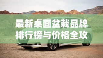 最新桌面盆栽品牌排行榜与价格全攻略