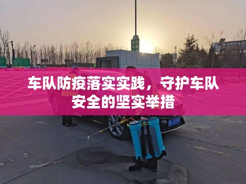 车队防疫落实实践，守护车队安全的坚实举措