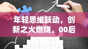 年轻思维跃动,创新之火燃烧,00后的奇思妙想