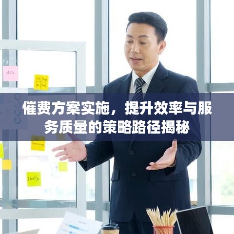 催费方案实施，提升效率与服务质量的策略路径揭秘