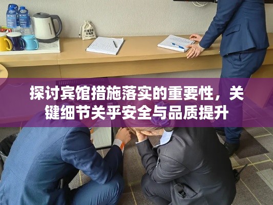 探讨宾馆措施落实的重要性，关键细节关乎安全与品质提升