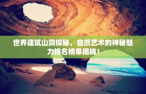 世界建筑山洞探秘,自然艺术的神秘魅力排名榜单揭晓!