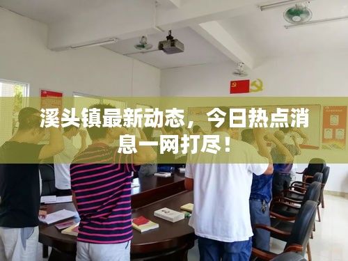 溪头镇最新动态,今日热点消息一网打尽!