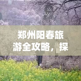 郑州阳春旅游全攻略，探秘春光美景，畅游不容错过的景点！