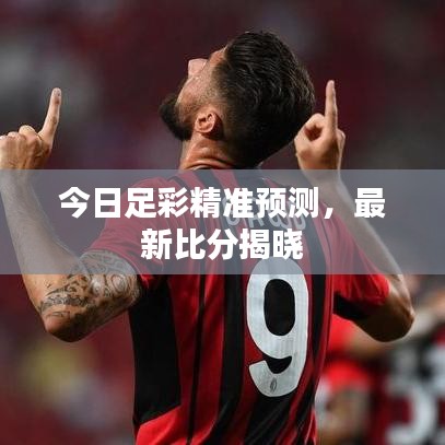 今日足彩精准预测,最新比分揭晓