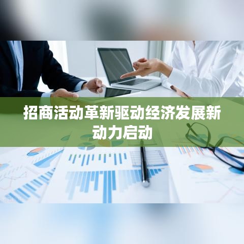招商活动革新驱动经济发展新动力启动