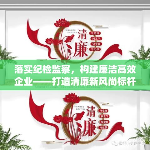 落实纪检监察,构建廉洁高效企业——打造清廉新风尚标杆