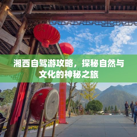 湘西自驾游攻略，探秘自然与文化的神秘之旅