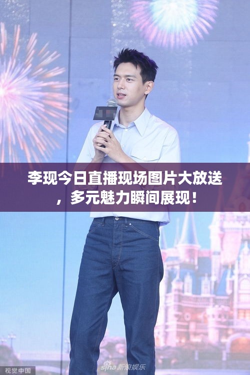 李现今日直播现场图片大放送,多元魅力瞬间展现!
