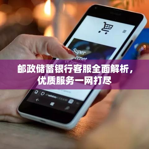 邮政储蓄银行客服全面解析,优质服务一网打尽