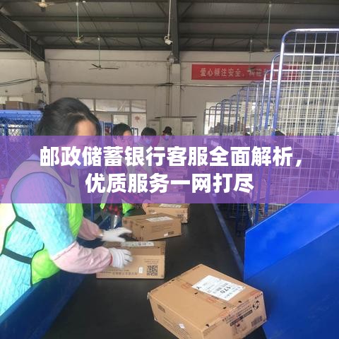 邮政储蓄银行客服全面解析,优质服务一网打尽