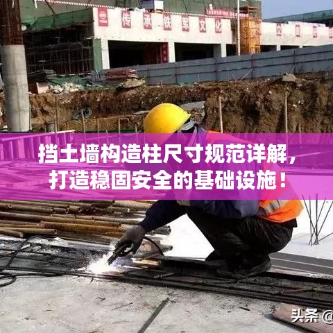 挡土墙构造柱尺寸规范详解，打造稳固安全的基础设施！