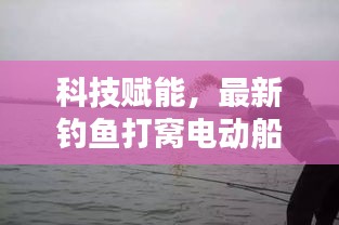 科技赋能,最新钓鱼打窝电动船让垂钓更轻松便捷