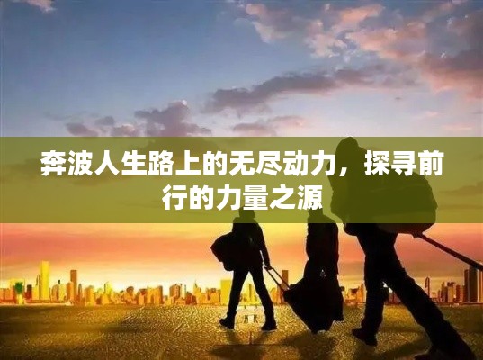奔波人生路上的无尽动力,探寻前行的力量之源