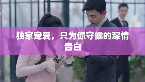 独家宠爱,只为你守候的深情告白