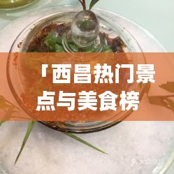 「西昌热门景点与美食榜单揭晓,十大必游之地与美食推荐」