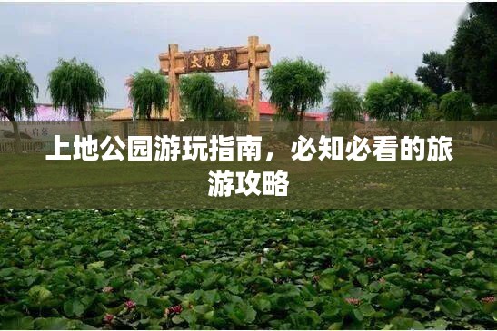 上地公园游玩指南,必知必看的旅游攻略