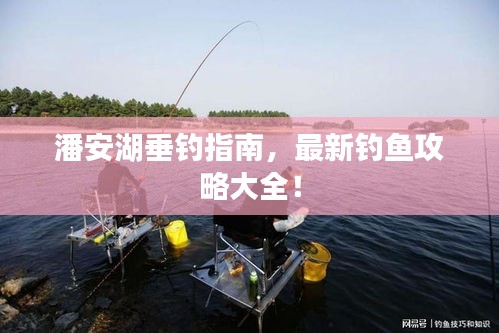 潘安湖垂钓指南，最新钓鱼攻略大全！