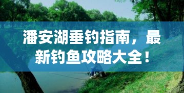 潘安湖垂钓指南,最新钓鱼攻略大全!