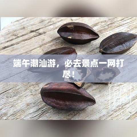 端午潮汕游，必去景点一网打尽！