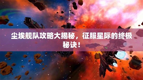 尘埃舰队攻略大揭秘，征服星际的终极秘诀！