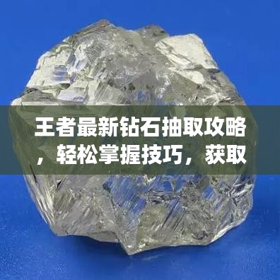 王者最新钻石抽取攻略,轻松掌握技巧,获取珍贵宝石不再是梦!