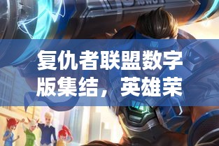 复仇者联盟数字版集结,英雄荣耀之战开启!