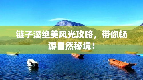 链子溪绝美风光攻略,带你畅游自然秘境!