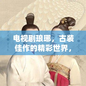 电视剧琅琊,古装佳作的精彩世界,百度一搜便知