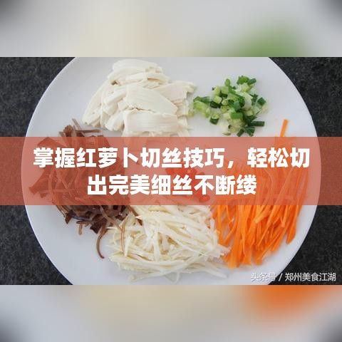 掌握红萝卜切丝技巧，轻松切出完美细丝不断缕