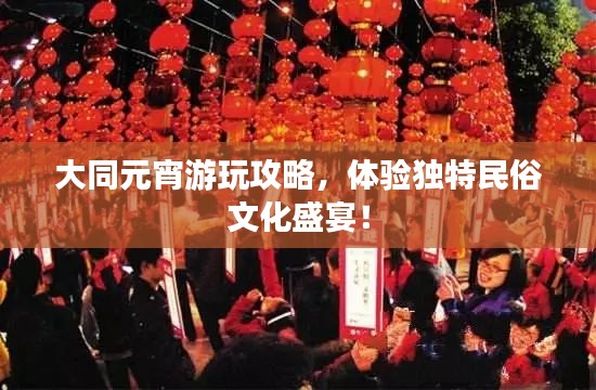 大同元宵游玩攻略,体验独特民俗文化盛宴!