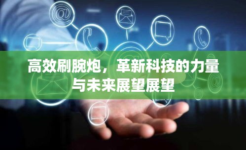 高效刷腕炮,革新科技的力量与未来展望展望