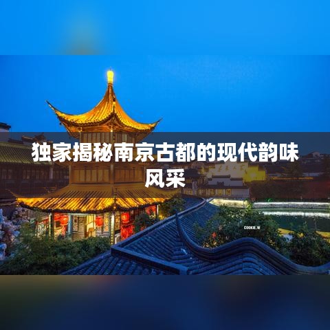 独家揭秘南京古都的现代韵味风采