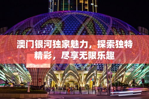 澳门银河独家魅力,探索独特精彩,尽享无限乐趣