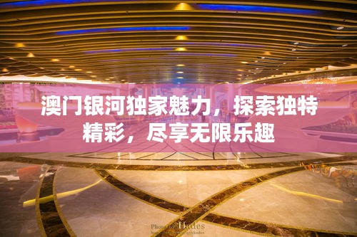 澳门银河独家魅力,探索独特精彩,尽享无限乐趣
