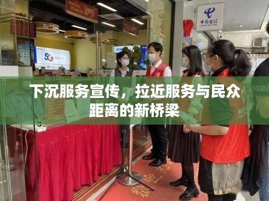 下沉服务宣传,拉近服务与民众距离的新桥梁