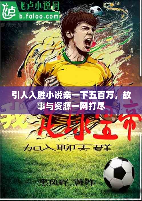 引人入胜小说亲一下五百万,故事与资源一网打尽