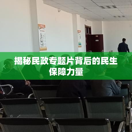 揭秘民政专题片背后的民生保障力量