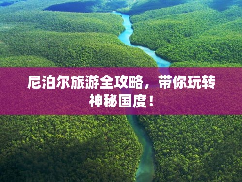 尼泊尔旅游全攻略，带你玩转神秘国度！