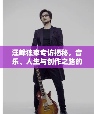 汪峰独家专访揭秘,音乐、人生与创作之路的深刻探索