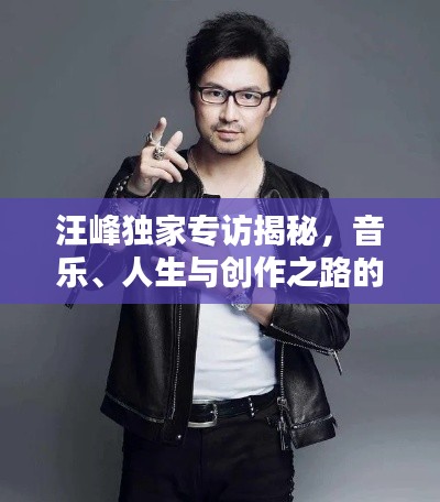 汪峰独家专访揭秘,音乐、人生与创作之路的深刻探索