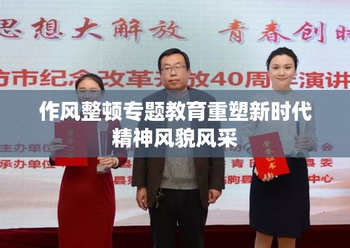 作风整顿专题教育重塑新时代精神风貌风采