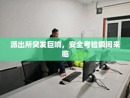 派出所突发巨响,安全考验瞬间来临