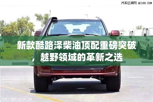 新款酷路泽柴油顶配重磅突破，越野领域的革新之选
