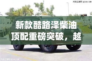 新款酷路泽柴油顶配重磅突破,越野领域的革新之选