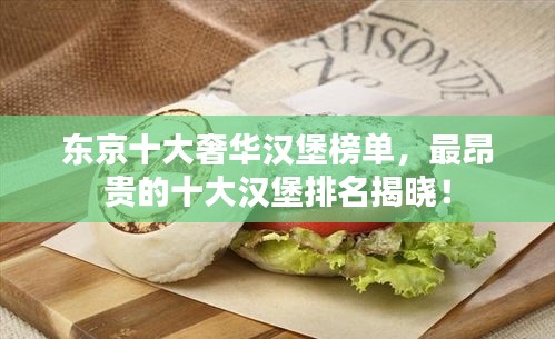 东京十大奢华汉堡榜单,最昂贵的十大汉堡排名揭晓!